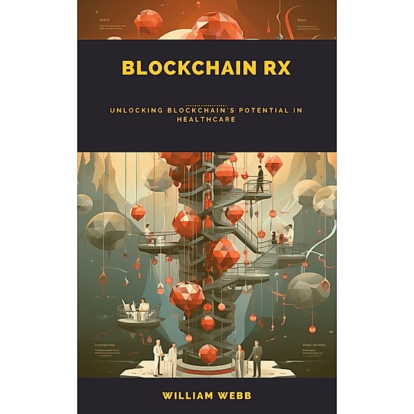 Blockchain Rx: Unlocking Blockchain's Potential in Healthcare, William Webb
