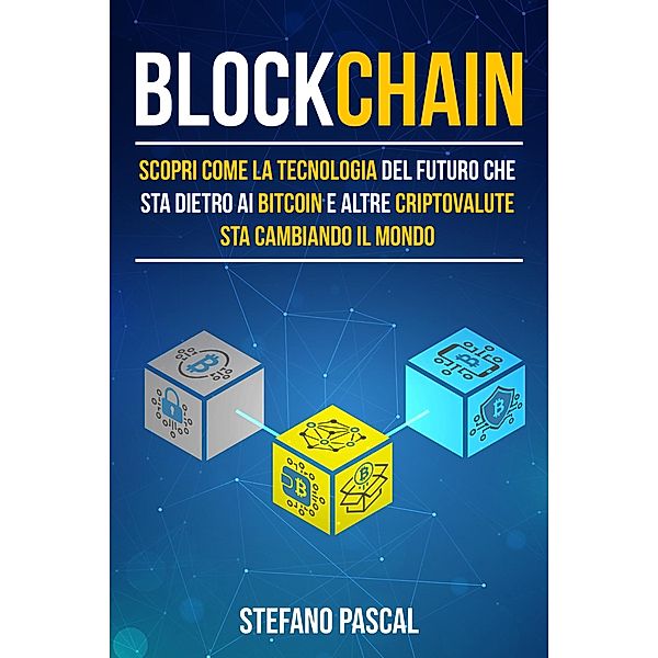 Blockchain: Scopri come la tecnologia del futuro che sta dietro ai bitcoin e altre criptovalute sta cambiando il mondo, Stefano Pascal