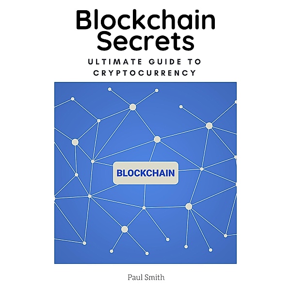 Blockchain Secrets - Ultimate Guide to Cryptocurrency, Paul Smith
