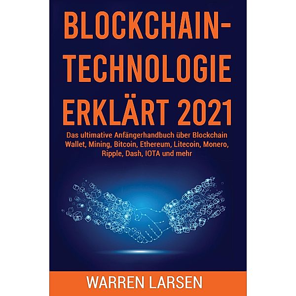 BLOCKCHAIN-TECHNOLOGIE ERKLÄRT 2021: Das ultimative Anfängerhandbuch über Blockchain Wallet, Mining, Bitcoin, Ethereum, Litecoin, Monero, Ripple, Dash, IOTA und mehr, Warren Larsen
