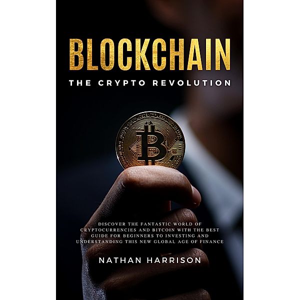 Blockchain the Crypto Revolution Discover the Fantastic World of Cryptocurrencies and Blockchain with the Best Guide for Beginners to Investing and Understanding the new Global age of Finance, Bianconi Publisher Ltd Bianconi Publisher Ltd, Nathan Harrison