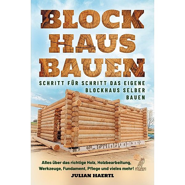 Blockhaus bauen - Schritt für Schritt das eigene Blockhaus selber bauen, Julian Haertl