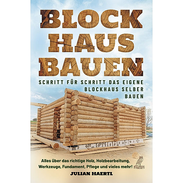 Blockhaus bauen - Schritt für Schritt das eigene Blockhaus selber bauen, Julian Haertl