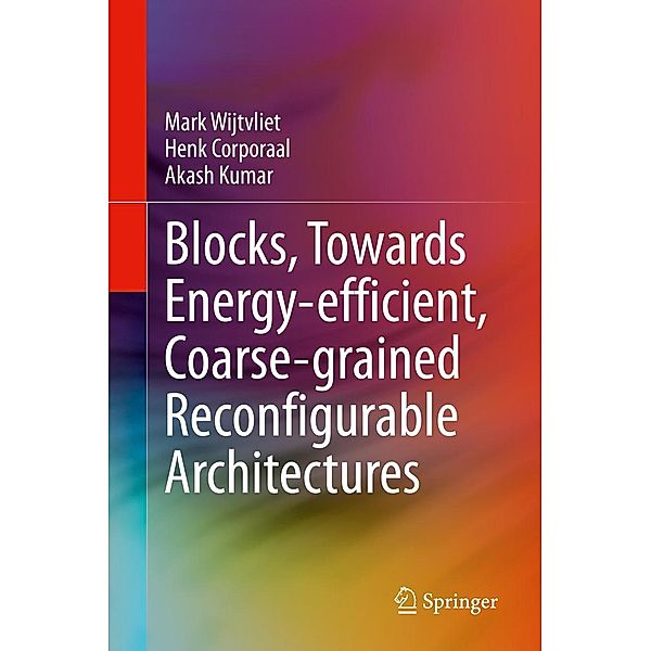 Blocks, Towards Energy-efficient, Coarse-grained Reconfigurable Architectures, Mark Wijtvliet, Henk Corporaal, Akash Kumar