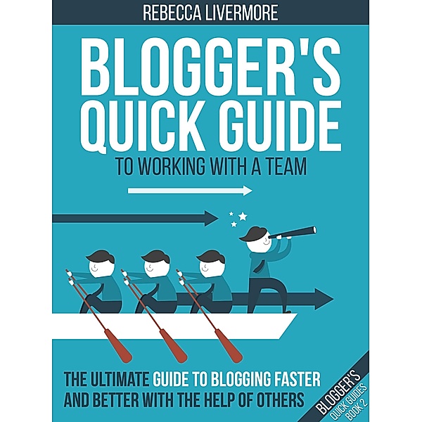 Blogger's Quick Guide to Working with a Team: The Ultimate Guide to Blogging Faster and Better with the Help of Others (Bloggers Quick Guides, #2) / Bloggers Quick Guides, Rebecca Livermore