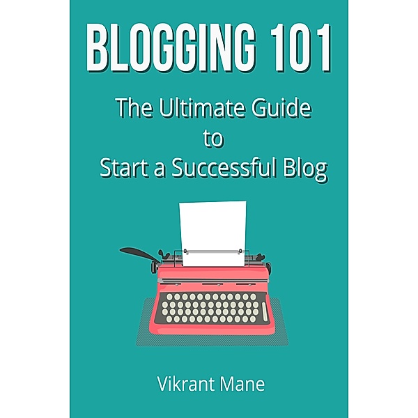 Blogging 101: The Ultimate Guide to Start a Successful Blog, Vikrant Mane