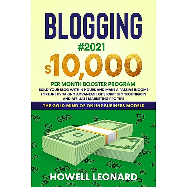 Blogging #2021: $10,000 per Month Booster Program Build Your Blog Within Hours and Make a Passive Income Fortune by Taking Advantage of Secret Seo Techniques and Affiliate Marketing pro Tips, Howell Leonard