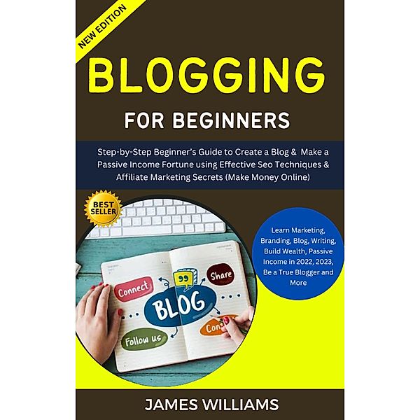 Blogging For Beginners: Step-By-Step Beginner's Guide To Create A Blog & Make A Passive Income Fortune Using Effective Seo Techniques, James Williams