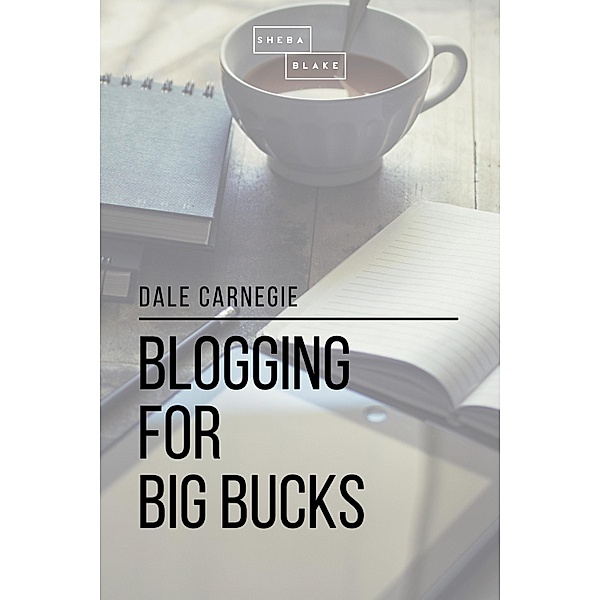 Blogging for Big Bucks, Sheba Blake, Dale Carnegie