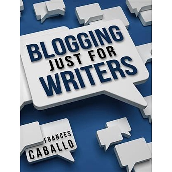 Blogging Just for Writers, Frances Caballo