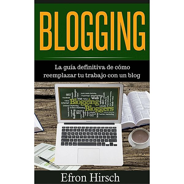 Blogging La guía definitiva de cómo reemplazar tu trabajo con un blog, Efron Hirsch