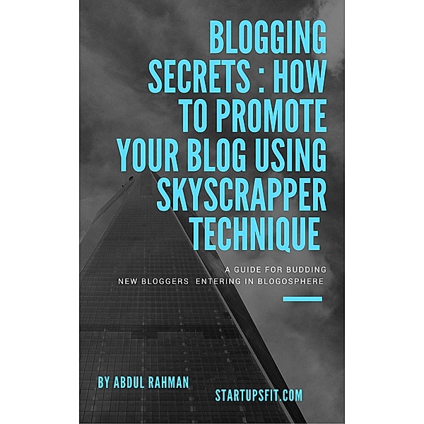 Blogging Secrets Revealed: How to Promote Your Blog Within Weeks Using Skyscraper Technique, Abdul Rahman