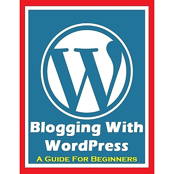 Blogging With Wordpress - A Guide for Beginners, Ken Silver