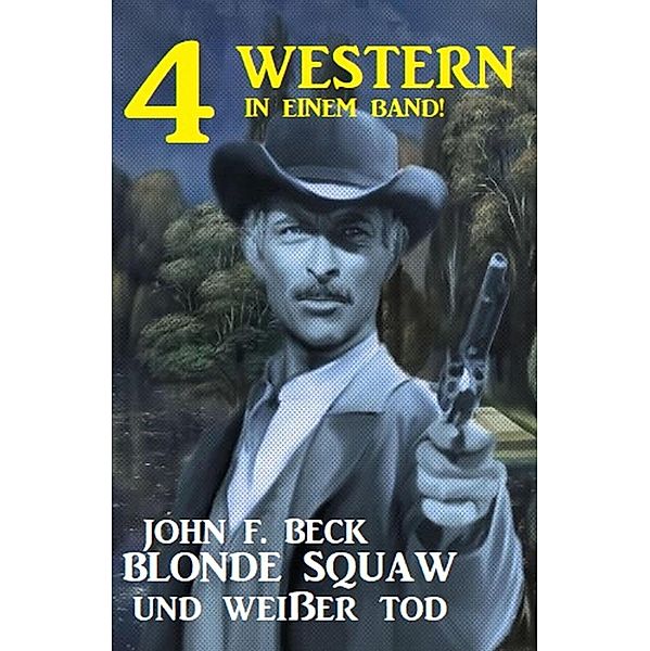 Blonde Squaw und Weißer Tod: 4 Western, John F. Beck