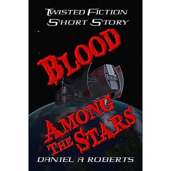 Blood Among The Stars (Twisted Fiction Short Stories) / Twisted Fiction Short Stories, Daniel A. Roberts