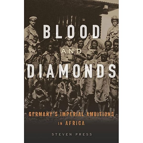 Blood and Diamonds - Germany's Imperial Ambitions in Africa, Steven Press