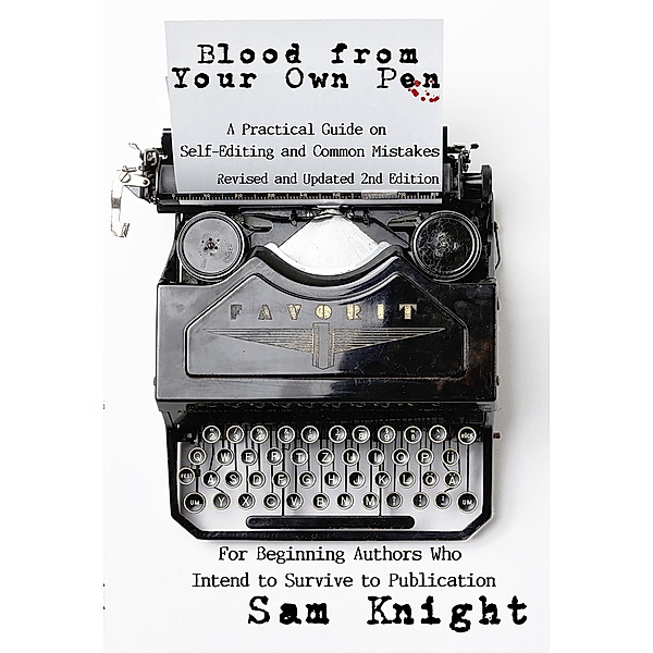 Blood From Your Own Pen: Revised and Updated 2nd Edition: A Practical Guide on Self-Editing and Common Mistakes For Beginning Authors Who Intend to Survive to Publication, Sam Knight