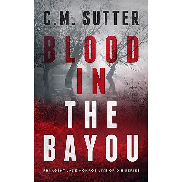 Blood in the Bayou (FBI Agent Jade Monroe Live or Die Series, #1) / FBI Agent Jade Monroe Live or Die Series, C. M. Sutter