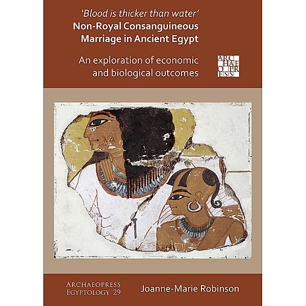 'Blood Is Thicker Than Water' - Non-Royal Consanguineous Marriage in Ancient Egypt / Archaeopress Egyptology, Joanne-Marie Robinson