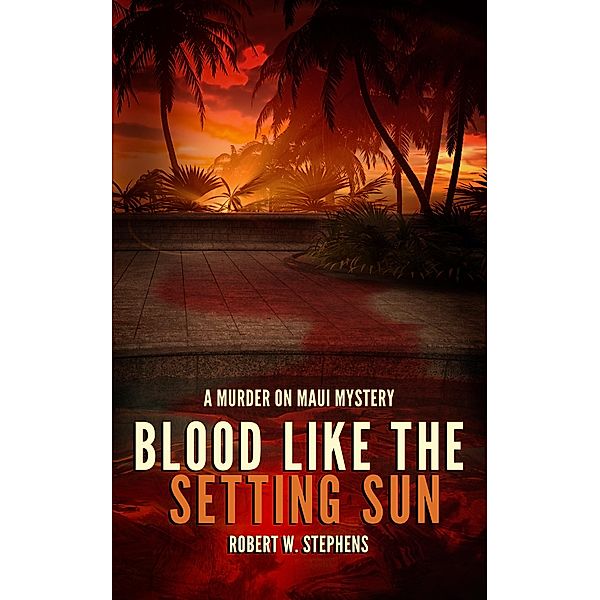 Blood Like the Setting Sun: A Murder on Maui Mystery / Robert W. Stephens, Robert W. Stephens