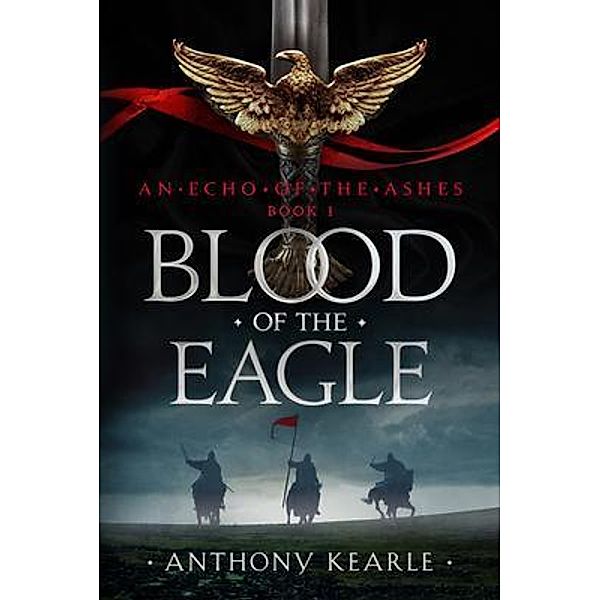 BLOOD OF THE EAGLE / An Echo Of The Ashes Bd.1, Anthony Kearle