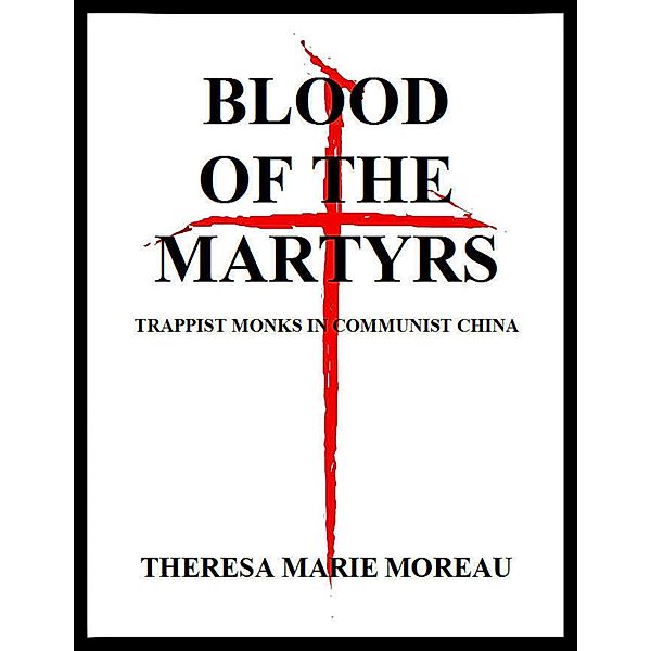 Blood of the Martyrs: Trappist Monks In Communist China, Theresa Marie Moreau