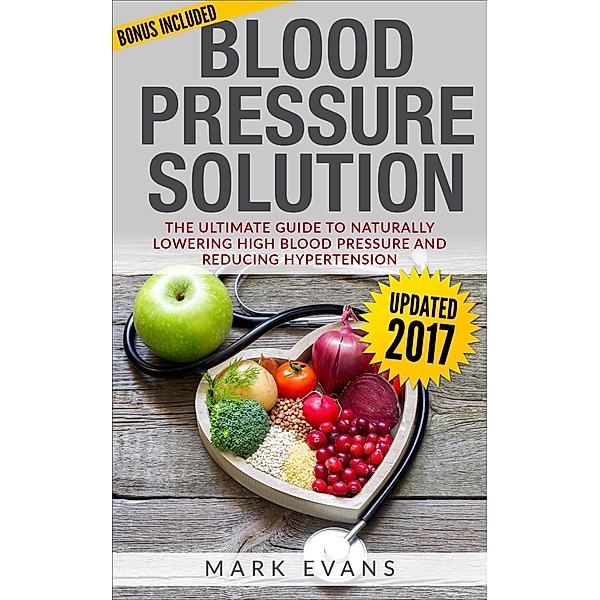 Blood Pressure : Solution - The Ultimate Guide To Naturally Lowering High Blood Pressure And Reducing Hypertension, Mark Evans