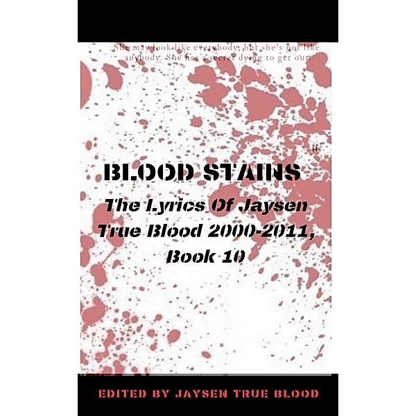 Blood Stains: The Lyrics Of Jaysen True Blood 2000-2011, Book 10 (Bloodstains: 2000-2011) / Bloodstains: 2000-2011, Jaysen True Blood