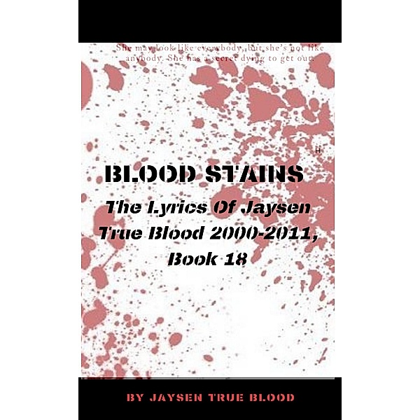 Blood Stains: The Lyrics Of Jaysen True Blood 2000-2011, Book 18 (Bloodstains: 2000-2011) / Bloodstains: 2000-2011, Jaysen True Blood