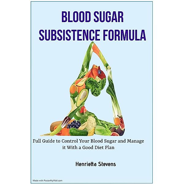 Blood Sugar Subsistence Formula: Full Guide to Control Your Blood Sugar, Henrietta Stevens