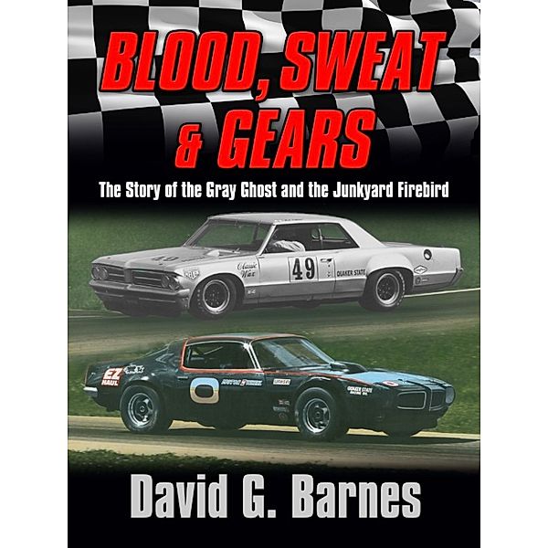 Blood, Sweat & Gears. The Story of the Gray Ghost and the Junkyard Firebird, David G. Barnes