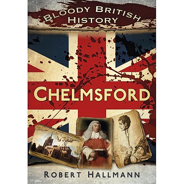 Bloody British History: Chelmsford, Robert Hallmann