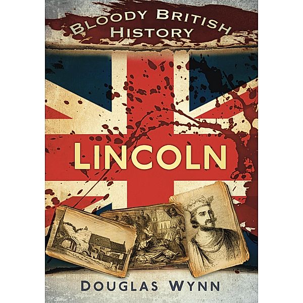 Bloody British History: Lincoln, Douglas Wynn