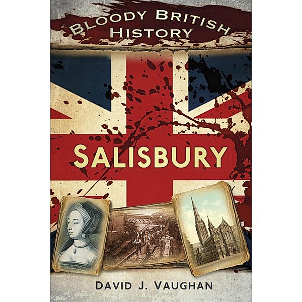 Bloody British History: Salisbury, David J Vaughan