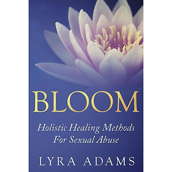 Bloom - Holistic Healing Methods For Sexual Abuse, Lyra Adams