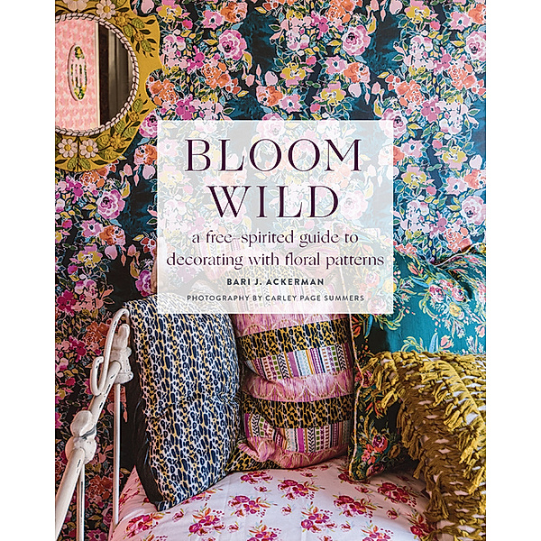 Bloom Wild: a free-spirited guide to decorating with floral patterns, Bari Ackerman
