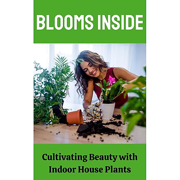 Blooms Inside : Cultivating Beauty with Indoor House Plants, Ruchini Kaushalya