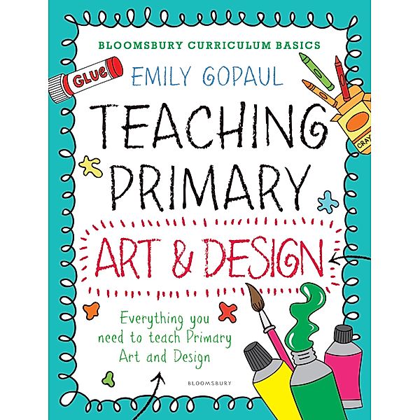 Bloomsbury Curriculum Basics: Teaching Primary Art and Design / Bloomsbury Education, Emily Gopaul