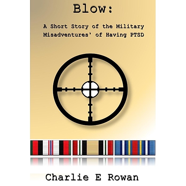 Blow: A Short Story of the Military Misadventures of Having  PTSD, Charlie E Rowan