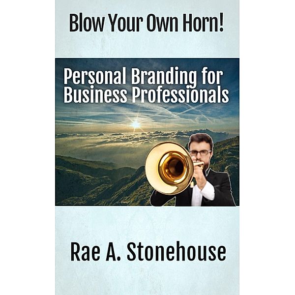 Blow Your Own Horn! Personal Branding for Business Professionals, Rae A. Stonehouse