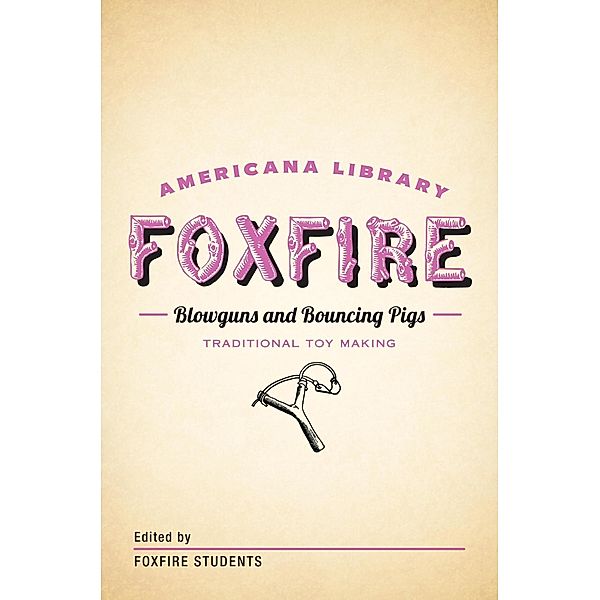 Blowguns and Bouncing Pigs: Traditional Toymaking / The Foxfire Americana Library, Inc. Foxfire Fund