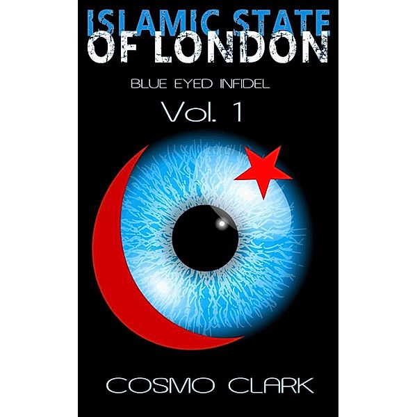 Blue Eyed Infidel: The Islamic State of London - it's civil war between Muslims and the English (Blue Eyed Infidel), Cosmo Clark