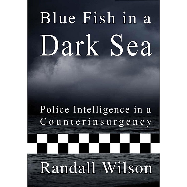 Blue Fish in a Dark Sea: Police Intelligence in a Counterinsurgency, Randall Wilson