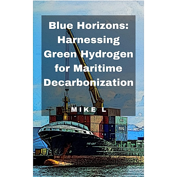 Blue Horizons: Harnessing Green Hydrogen for Maritime Decarbonization, Mike L