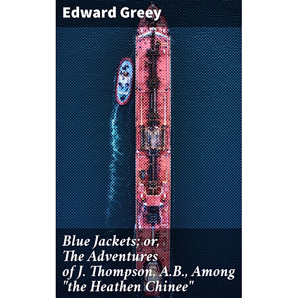 Blue Jackets; or, The Adventures of J. Thompson, A.B., Among the Heathen Chinee, Edward Greey