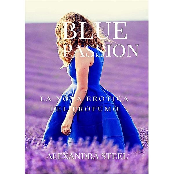 Blue Passion La Nota Erotica del Profumo, Alexandra Steel