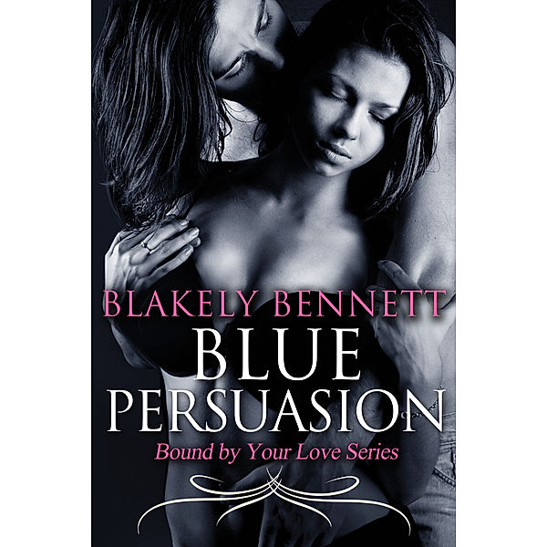 Blue Persuasion (Book 3 of the Bound by Your Love Series), Blakely Bennett