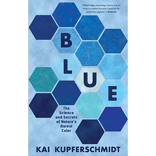 Blue: The Science and Secrets of Nature's Rarest Color, Kai Kupferschmidt