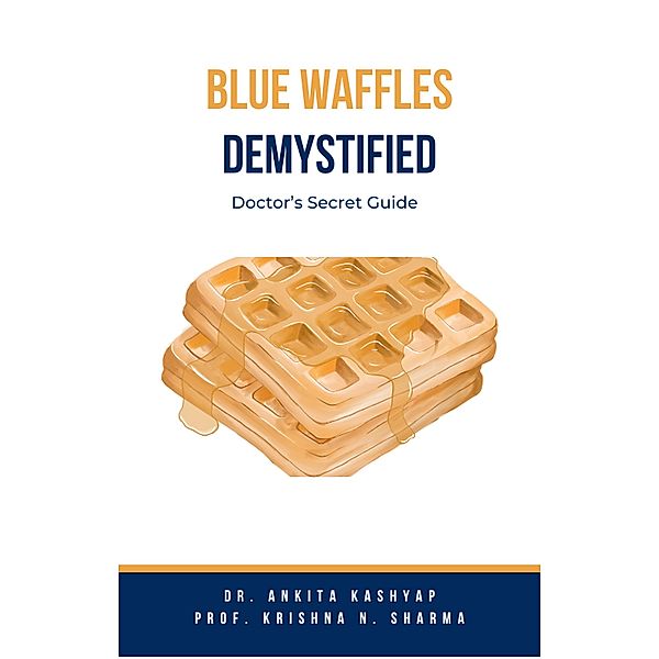 Blue Waffles Demystified: Doctor's Secret Guide, Ankita Kashyap, Krishna N. Sharma