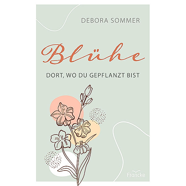 Blühe dort, wo du gepflanzt bist, Debora Sommer